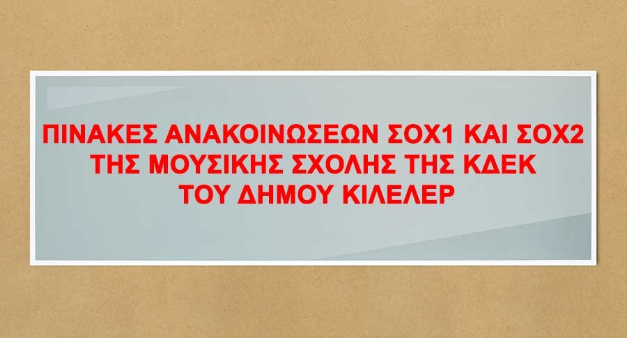 ΠΙΝΑΚΕΣ ΑΝΑΚΟΙΝΩΣΕΩΝ ΣΟΧ1 ΚΑΙ ΣΟΧ2 ΤΗΣ ΜΟΥΣΙΚΗΣ ΣΧΟΛΗΣ ΤΗΣ ΚΔΕΚ ΤΟΥ ΔΗΜΟΥ ΚΙΛΕΛΕΡ